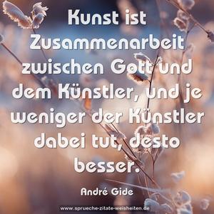 Kunst ist Zusammenarbeit zwischen Gott und dem Künstler,
und je weniger der Künstler dabei tut,
desto besser.