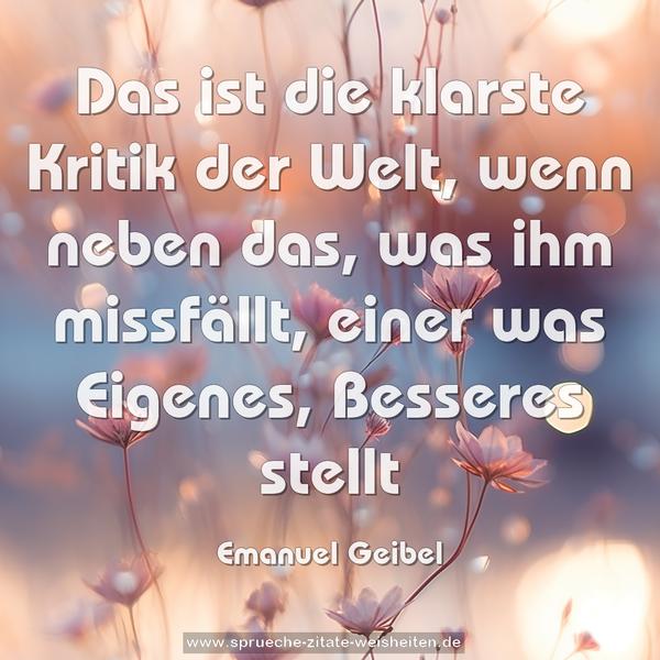 Das ist die klarste Kritik der Welt,
wenn neben das, was ihm missfällt,
einer was Eigenes, Besseres stellt
