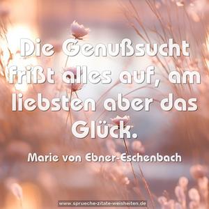Die Genußsucht frißt alles auf, am liebsten aber das Glück.