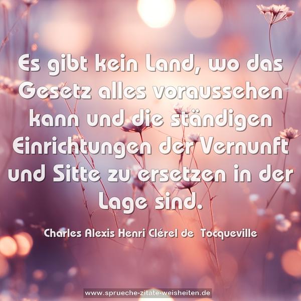 Es gibt kein Land, wo das Gesetz alles voraussehen kann
und die ständigen Einrichtungen der Vernunft und Sitte zu ersetzen in der Lage sind.