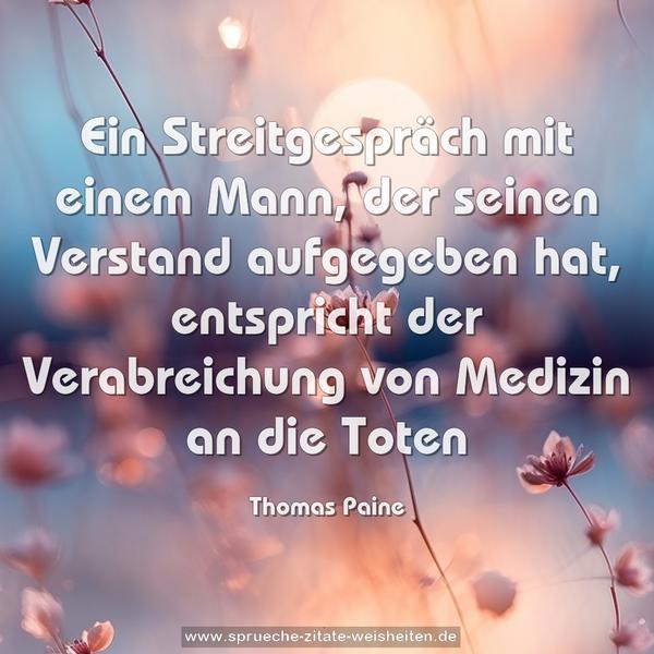 Ein Streitgespräch mit einem Mann,
der seinen Verstand aufgegeben hat,
entspricht der Verabreichung von Medizin an die Toten