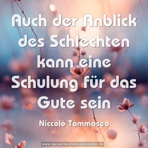 Auch der Anblick des Schlechten
kann eine Schulung für das Gute sein