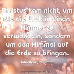 Christus kam nicht, um die die Welt in einen Himmel zu verwandeln, sondern um den Himmel auf die Erde zu bringen.