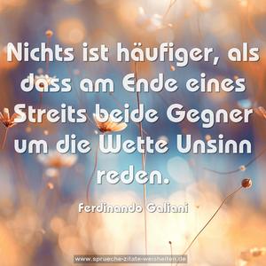 Nichts ist häufiger, als dass am Ende eines Streits
beide Gegner um die Wette Unsinn reden.