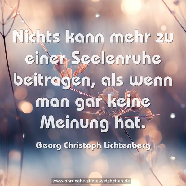Nichts kann mehr zu einer Seelenruhe beitragen,
als wenn man gar keine Meinung hat.