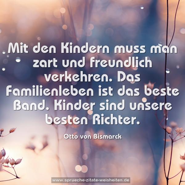 Mit den Kindern muss man zart und freundlich verkehren.
Das Familienleben ist das beste Band.
Kinder sind unsere besten Richter. 