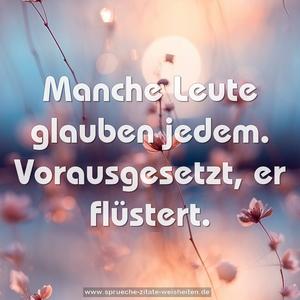Manche Leute glauben jedem.
Vorausgesetzt, er flüstert.