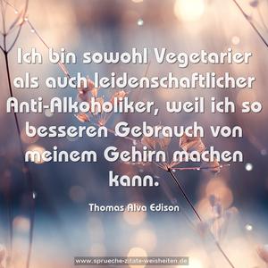 Ich bin sowohl Vegetarier als auch leidenschaftlicher Anti-Alkoholiker, weil ich so besseren Gebrauch von meinem Gehirn machen kann.