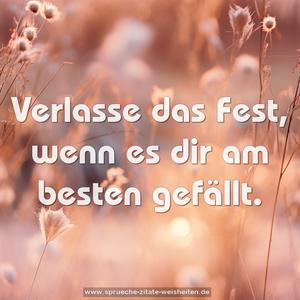 Verlasse das Fest, wenn es dir am besten gefällt.