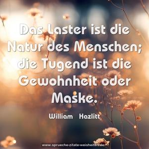 Das Laster ist die Natur des Menschen;
die Tugend ist die Gewohnheit oder Maske.