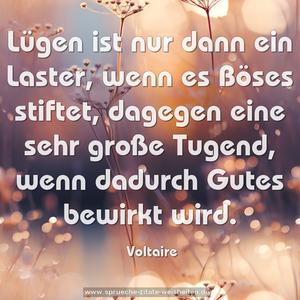 Lügen ist nur dann ein Laster, wenn es Böses stiftet, dagegen eine sehr große Tugend, wenn dadurch Gutes bewirkt wird.