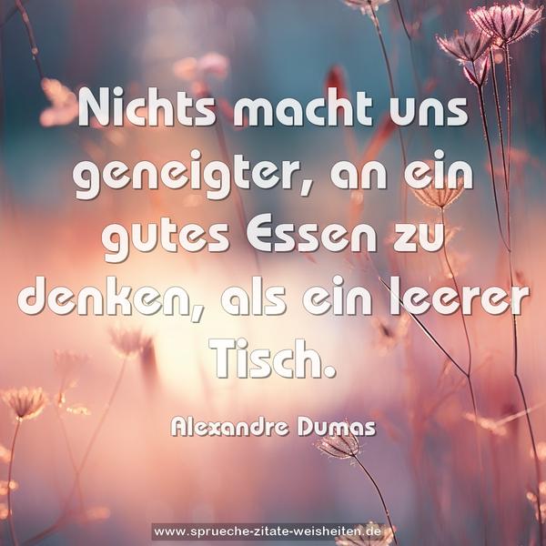 Nichts macht uns geneigter, an ein gutes Essen zu denken,
als ein leerer Tisch.