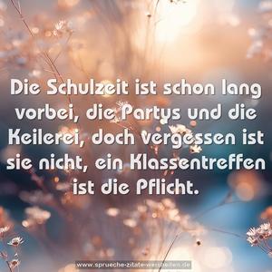 Die Schulzeit ist schon lang vorbei,
die Partys und die Keilerei,
doch vergessen ist sie nicht,
ein Klassentreffen ist die Pflicht. 