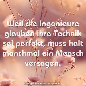 Weil die Ingenieure glauben ihre Technik sei perfekt,
muss halt manchmal ein Mensch versagen.