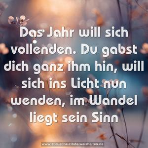 Das Jahr will sich vollenden.
Du gabst dich ganz ihm hin,
will sich ins Licht nun wenden,
im Wandel liegt sein Sinn