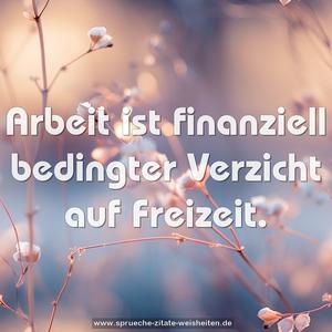 Arbeit ist finanziell bedingter Verzicht auf Freizeit.