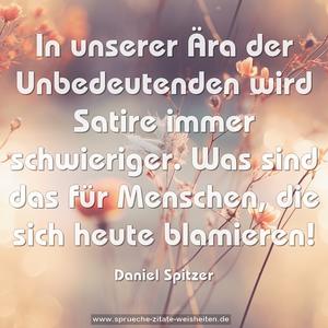 In unserer Ära der Unbedeutenden wird Satire immer schwieriger. Was sind das für Menschen, die sich heute blamieren! 