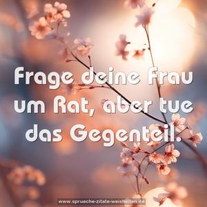 Frage deine Frau um Rat, aber tue das Gegenteil.