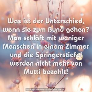 Was ist der Unterschied, wenn sie zum Bund gehen?
Man schläft mit weniger Menschen in einem Zimmer und die Springerstiefel werden nicht mehr von Mutti bezahlt!