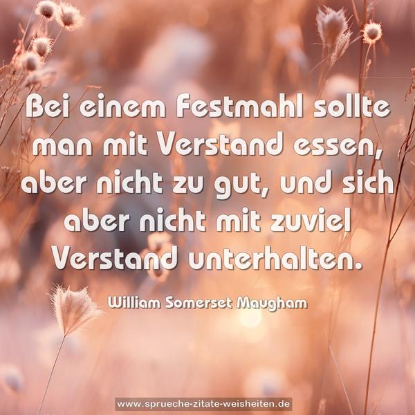 Bei einem Festmahl sollte man mit Verstand essen,
aber nicht zu gut,
und sich aber nicht mit zuviel Verstand unterhalten.