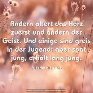 Andern altert das Herz zuerst und andern der Geist.
Und einige sind greis in der Jugend:
aber spät jung, erhält lang jung.