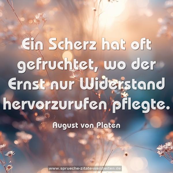 Ein Scherz hat oft gefruchtet,
wo der Ernst nur Widerstand hervorzurufen pflegte.