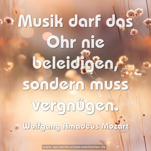 Musik darf das Ohr nie beleidigen, sondern muss vergnügen.