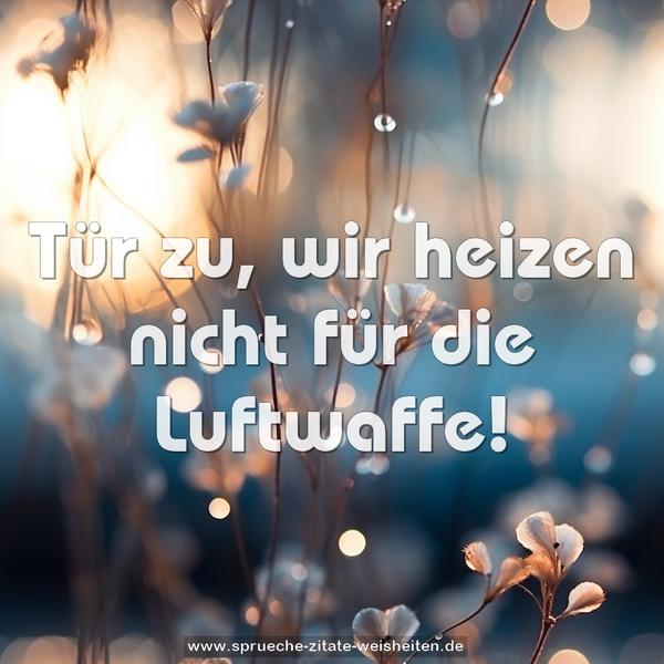 Tür zu, wir heizen nicht für die Luftwaffe!
