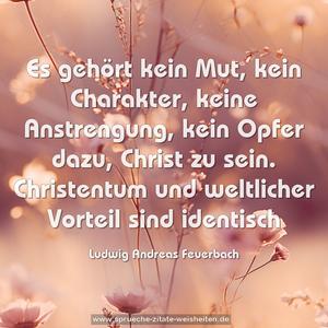 Es gehört kein Mut, kein Charakter,
keine Anstrengung, kein Opfer dazu, Christ zu sein.
Christentum und weltlicher Vorteil sind identisch