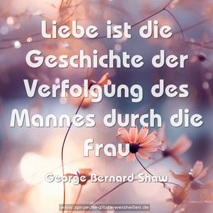 Liebe ist die Geschichte
der Verfolgung des Mannes durch die Frau