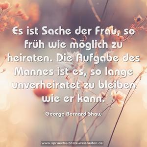 Es ist Sache der Frau, so früh wie möglich zu heiraten.
Die Aufgabe des Mannes ist es,
so lange unverheiratet zu bleiben wie er kann. 