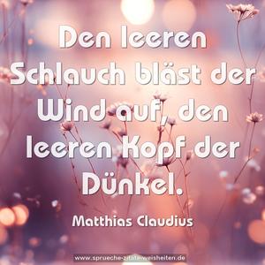 Den leeren Schlauch bläst der Wind auf,
den leeren Kopf der Dünkel. 