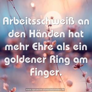 Arbeitsschweiß an den Händen
hat mehr Ehre als ein goldener Ring am Finger.