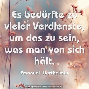 Es bedürfte zu vieler Verdienste, um das zu sein,
was man von sich hält.