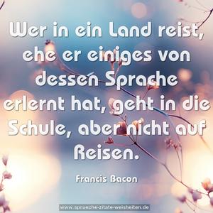  Wer in ein Land reist, ehe er einiges von dessen Sprache erlernt hat, geht in die Schule, aber nicht auf Reisen.
