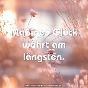 Mäßiges Glück währt am längsten.