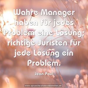 Wahre Manager haben für jedes Problem eine Lösung;
richtige Juristen für jede Lösung ein Problem.
