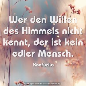 Wer den Willen des Himmels nicht kennt,
der ist kein edler Mensch.