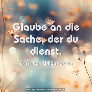 Glaube an die Sache, der du dienst.