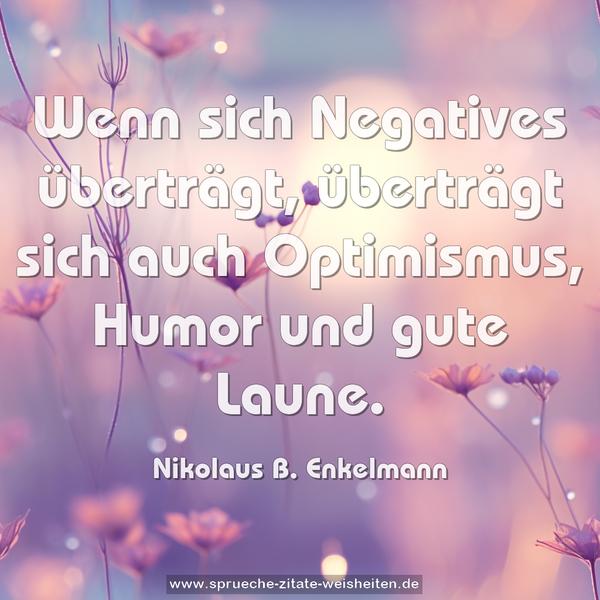 Wenn sich Negatives überträgt,
überträgt sich
auch Optimismus, Humor und gute Laune.