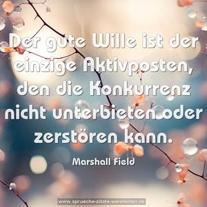 Der gute Wille ist der einzige Aktivposten,
den die Konkurrenz nicht unterbieten oder zerstören kann.