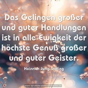 Das Gelingen großer und guter Handlungen
ist in alle Ewigkeit der höchste Genuß
großer und guter Geister.