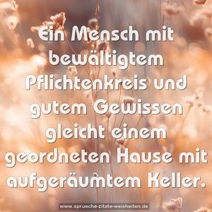 Ein Mensch mit bewältigtem Pflichtenkreis und gutem Gewissen gleicht einem geordneten Hause mit aufgeräumtem Keller.