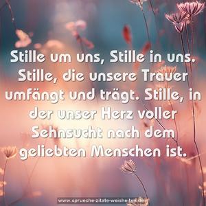 Stille um uns, Stille in uns.
Stille, die unsere Trauer umfängt und trägt.
Stille, in der unser Herz voller Sehnsucht
nach dem geliebten Menschen ist.