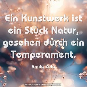 Ein Kunstwerk ist ein Stück Natur,
gesehen durch ein Temperament.