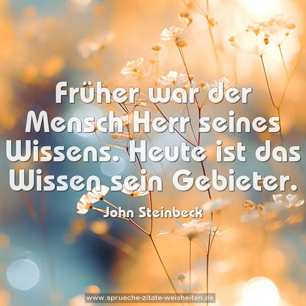Früher war der Mensch Herr seines Wissens.
Heute ist das Wissen sein Gebieter.