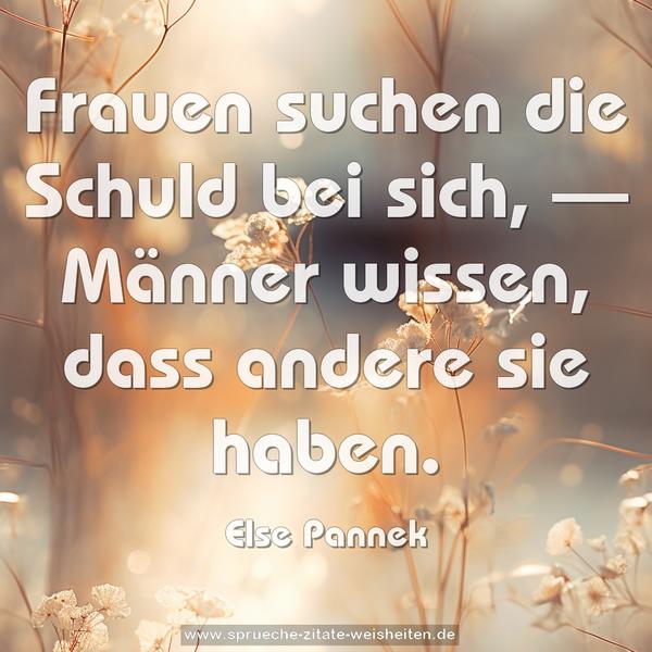 Frauen suchen die Schuld bei sich, —
Männer wissen, dass andere sie haben.