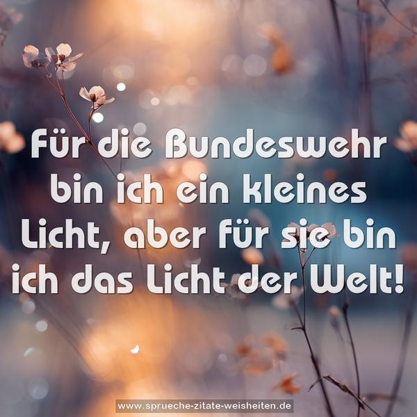 Für die Bundeswehr bin ich ein kleines Licht,
aber für sie bin ich das Licht der Welt!
