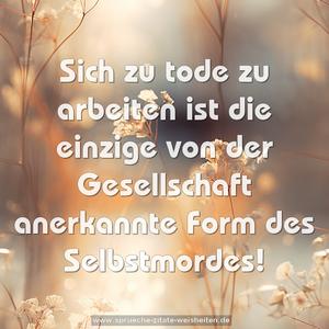 Sich zu tode zu arbeiten ist die einzige von der Gesellschaft anerkannte Form des Selbstmordes!