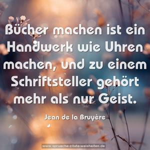 Bücher machen ist ein Handwerk wie Uhren machen,
und zu einem Schriftsteller gehört mehr als nur Geist.